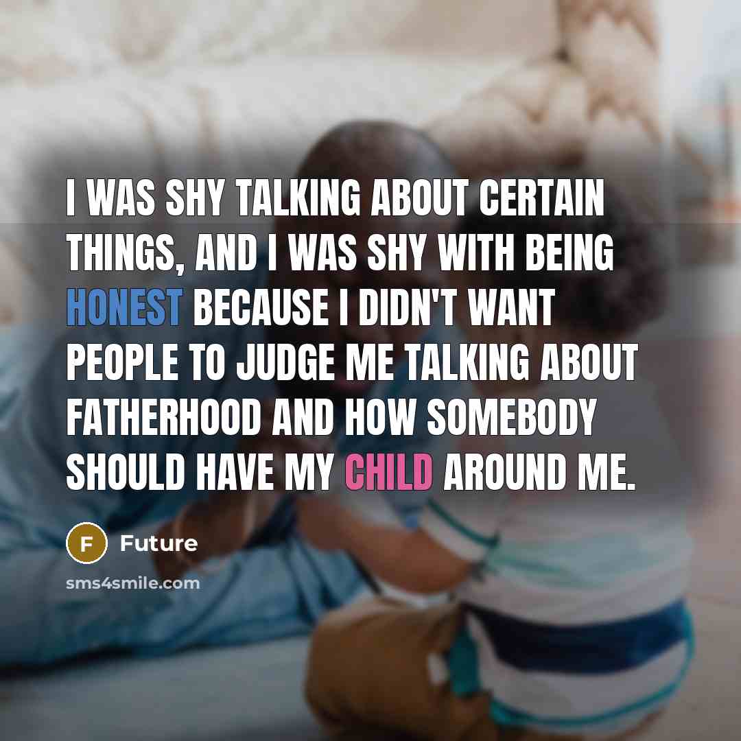 “I was shy talking about certain things, and I was shy with being honest because I didn't want people to judge me talking about fatherhood and how somebody should have my child around me.” quote by Future