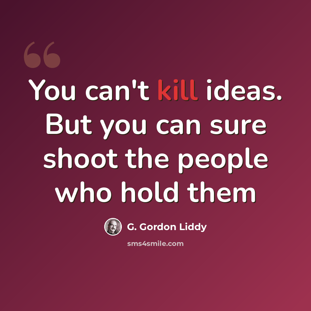 “You can't kill ideas. But you can sure shoot the people who hold them” quote by G. Gordon Liddy