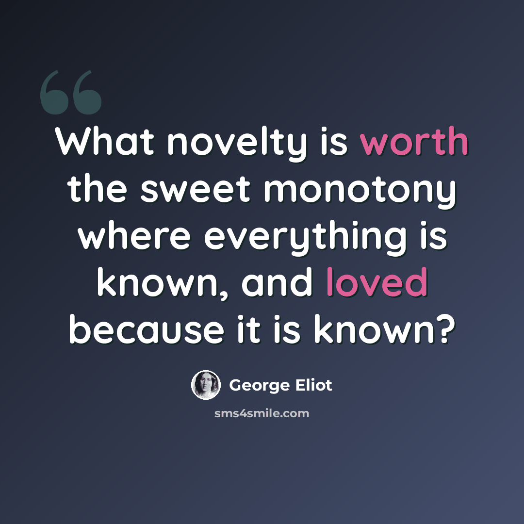 “What novelty is worth the sweet monotony where everything is known, and loved because it is known?” quote by George Eliot
