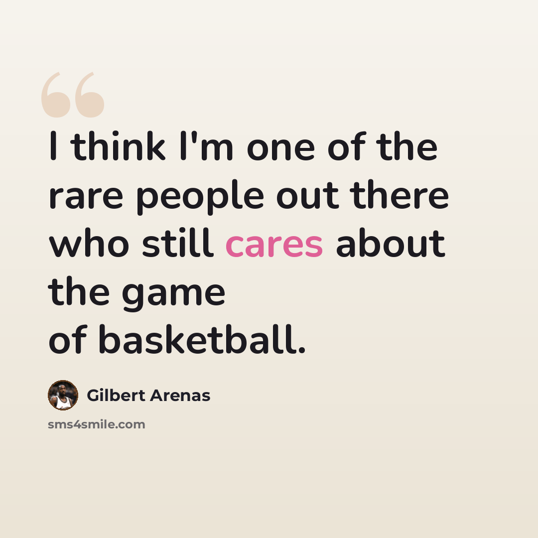 “I think I'm one of the rare people out there who still cares about the game of basketball.” quote by Gilbert Arenas