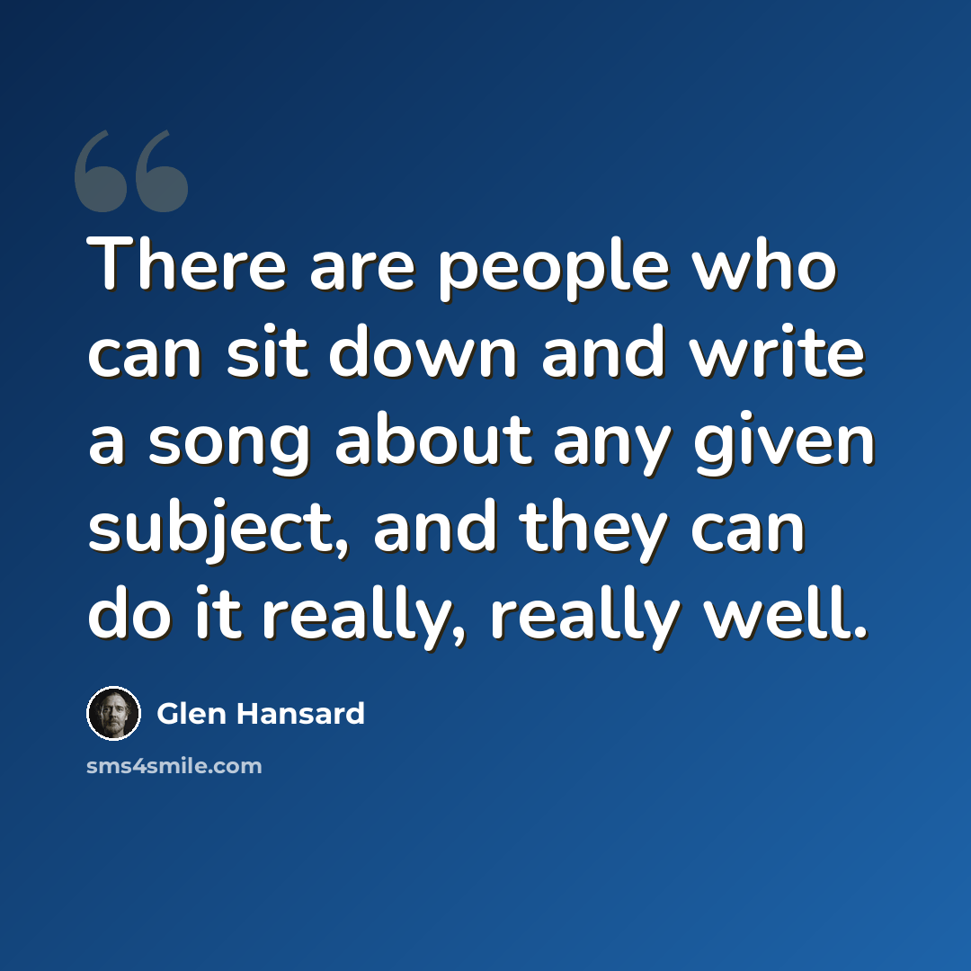 “There are people who can sit down and write a song about any given subject, and they can do it really, really well.” quote by Glen Hansard