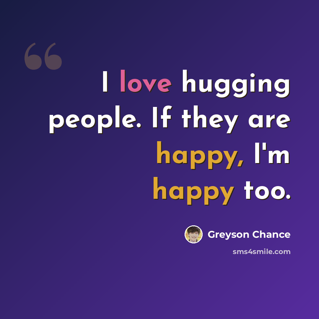 “I love hugging people. If they are happy, I'm happy too.” quote by Greyson Chance