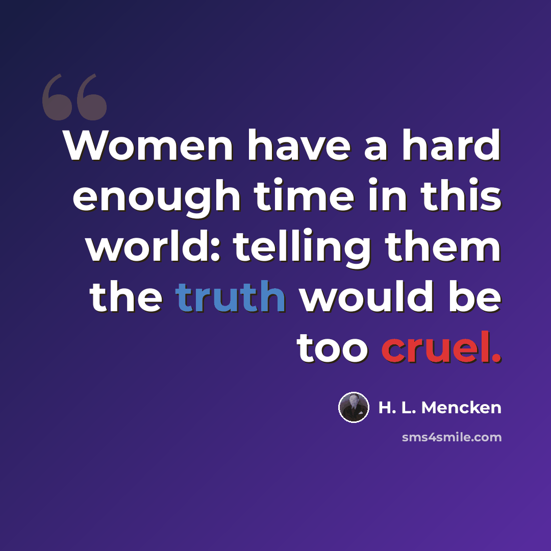 “Women have a hard enough time in this world: telling them the truth would be too cruel.” quote by H. L. Mencken
