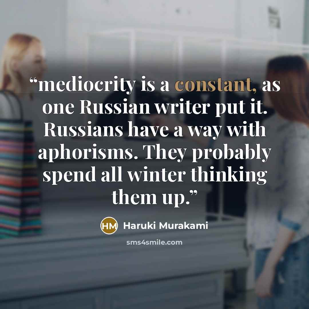 “mediocrity is a constant, as one Russian writer put it. Russians have a way with aphorisms. They probably spend all winter thinking them up.” quote by Haruki Murakami
