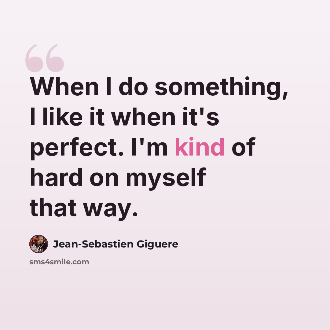 “When I do something, I like it when it's perfect. I'm kind of hard on myself that way.” quote by Jean-Sebastien Giguere