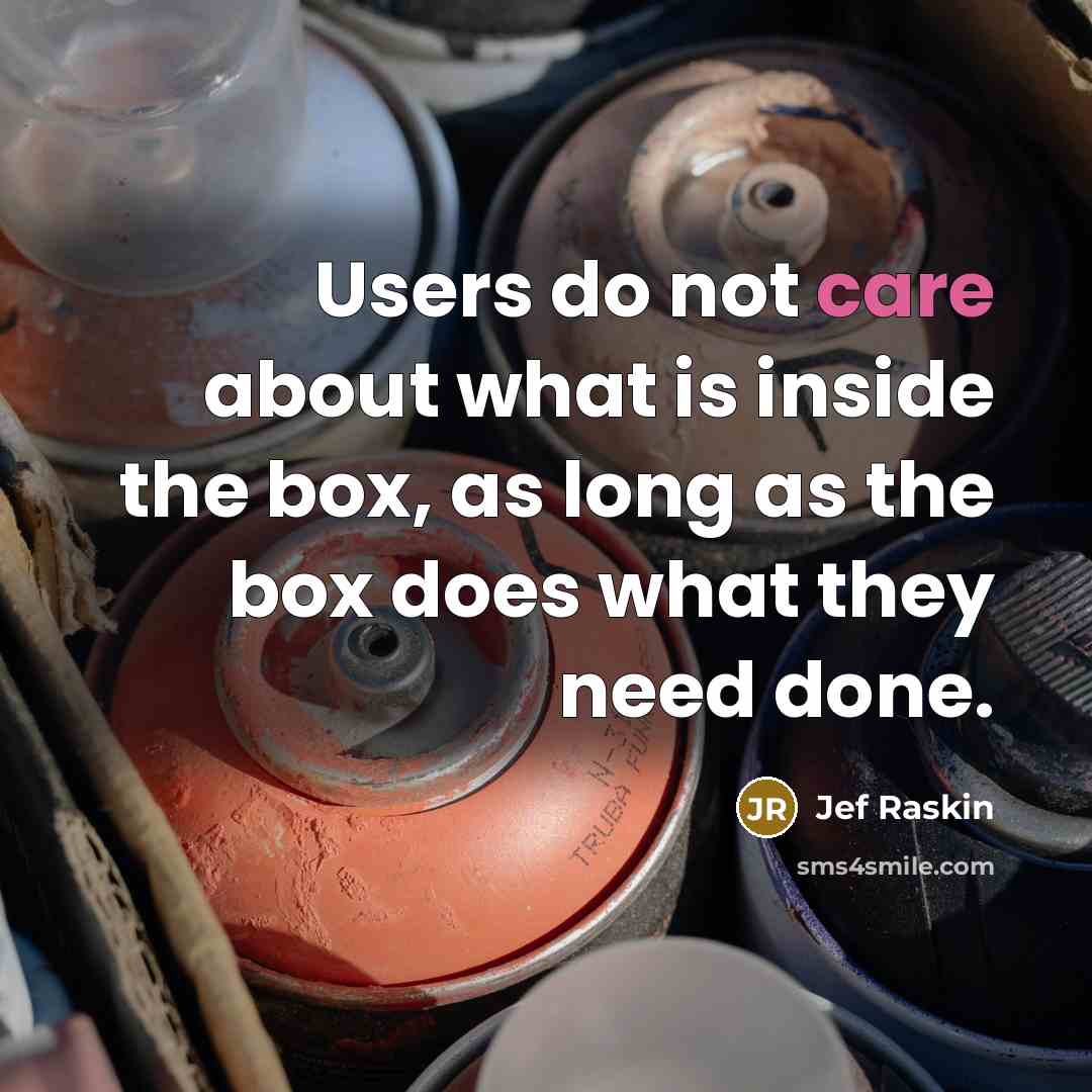 “Users do not care about what is inside the box, as long as the box does what they need done.” quote by Jef Raskin