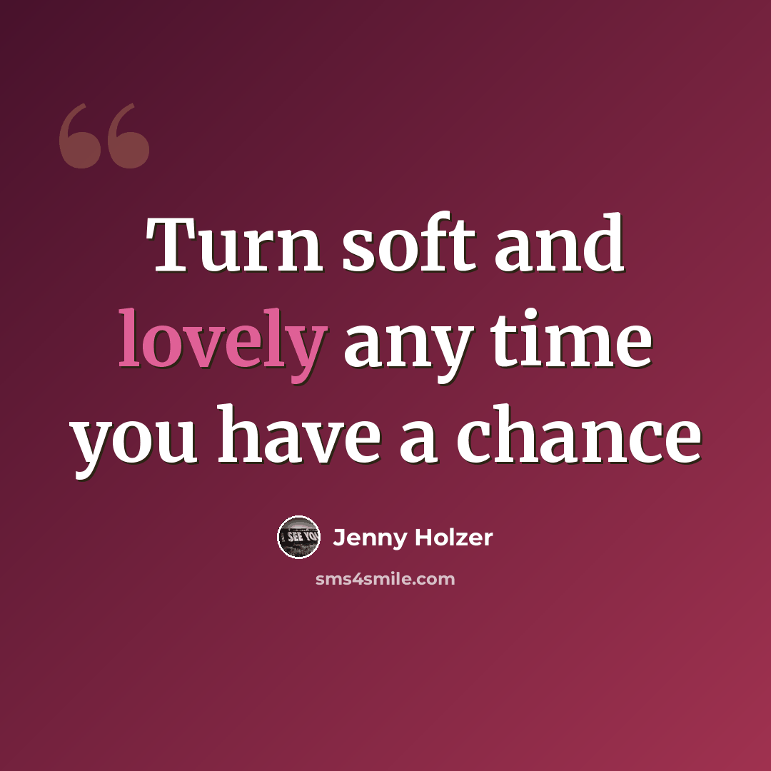 “Turn soft and lovely any time you have a chance” quote by Jenny Holzer