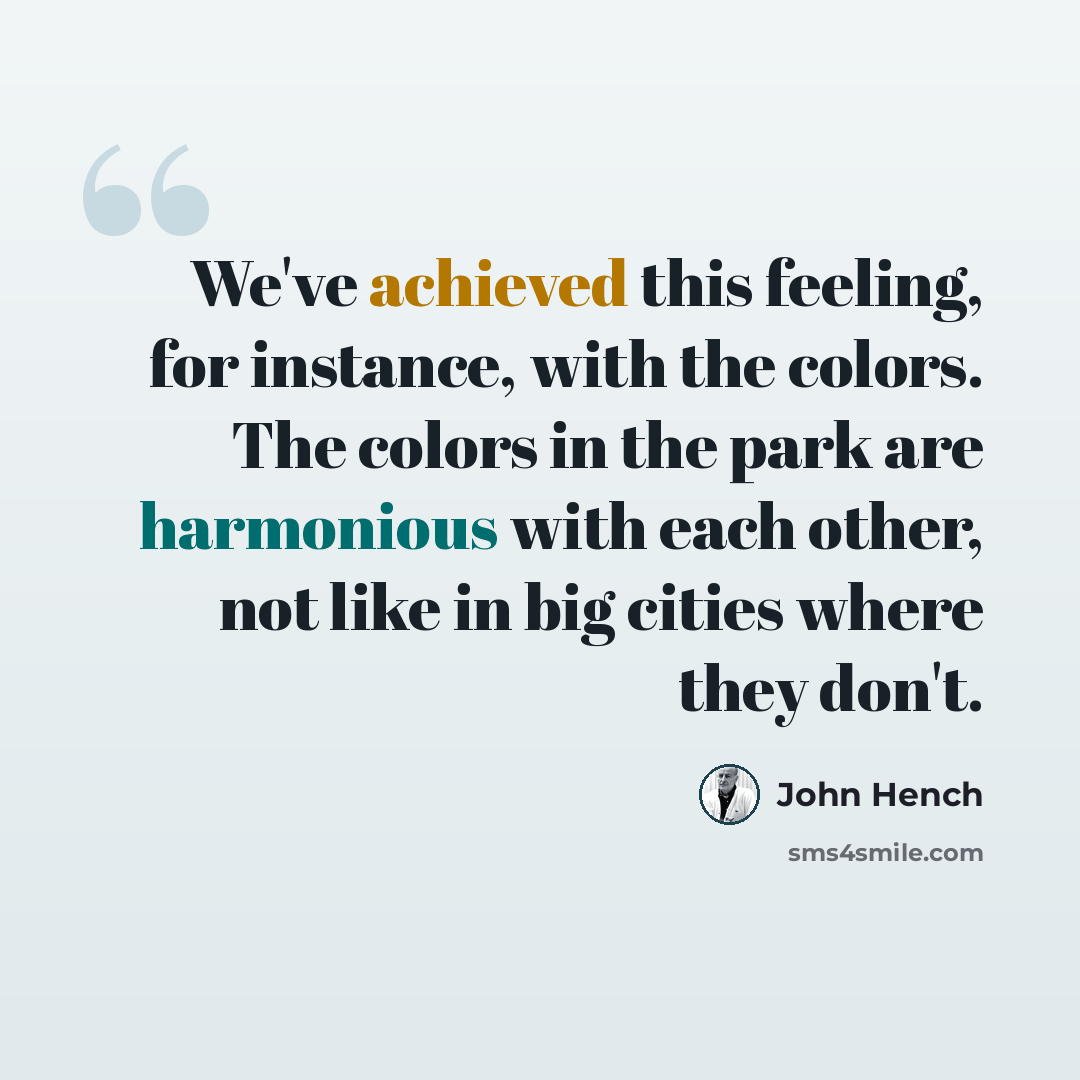 “We've achieved this feeling, for instance, with the colors. The colors in the park are harmonious with each other, not like in big cities where they don't.” quote by John Hench