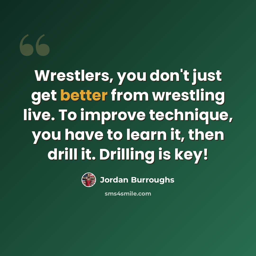 “Wrestlers, you don't just get better from wrestling live. To improve technique, you have to learn it, then drill it. Drilling is key!” quote by Jordan Burroughs