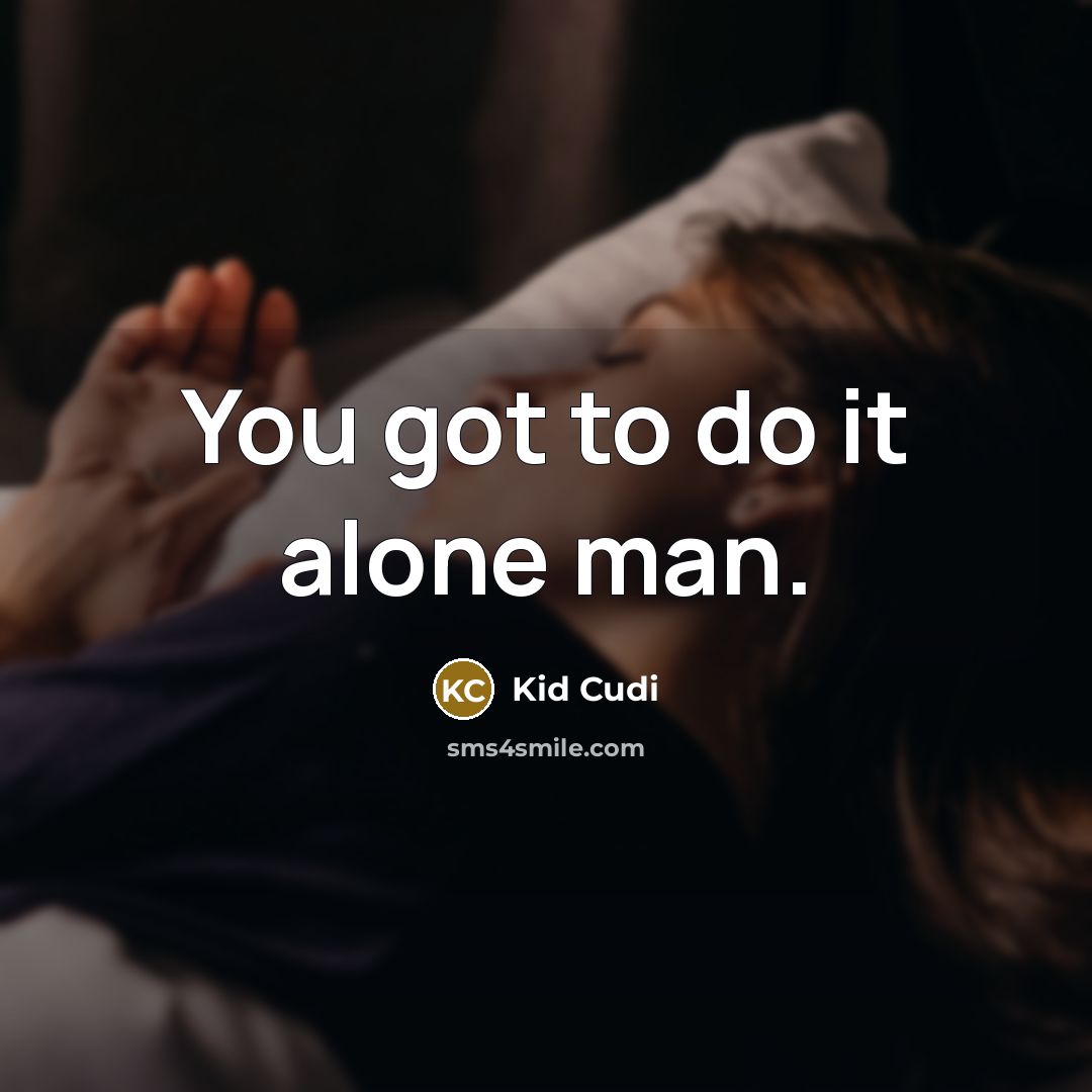 “You got to do it alone man.” quote by Kid Cudi