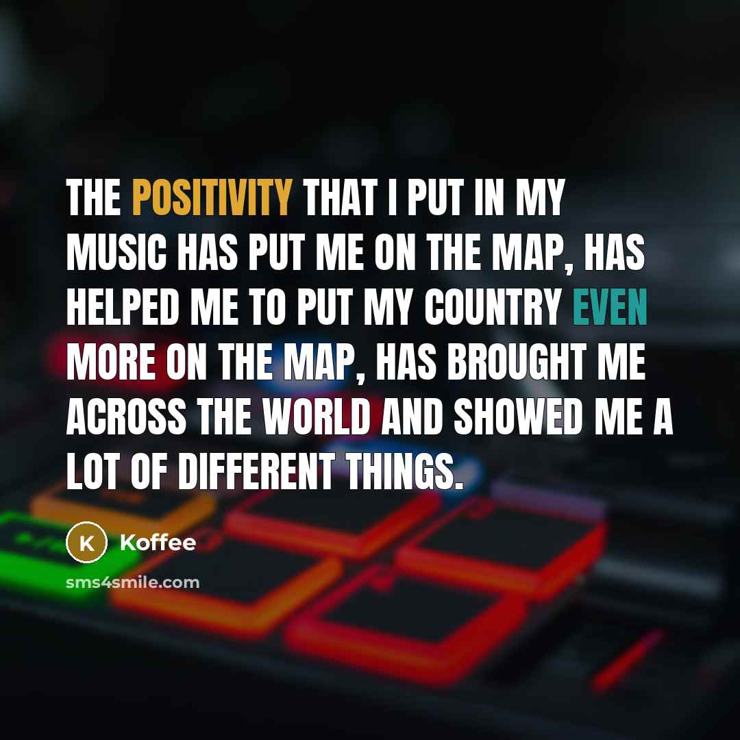 “The positivity that I put in my music has put me on the map, has helped me to put my country even more on the map, has brought me across the world and showed me a lot of different things.” quote by Koffee