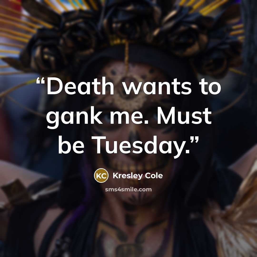 “Death wants to gank me. Must be Tuesday.” quote by Kresley Cole