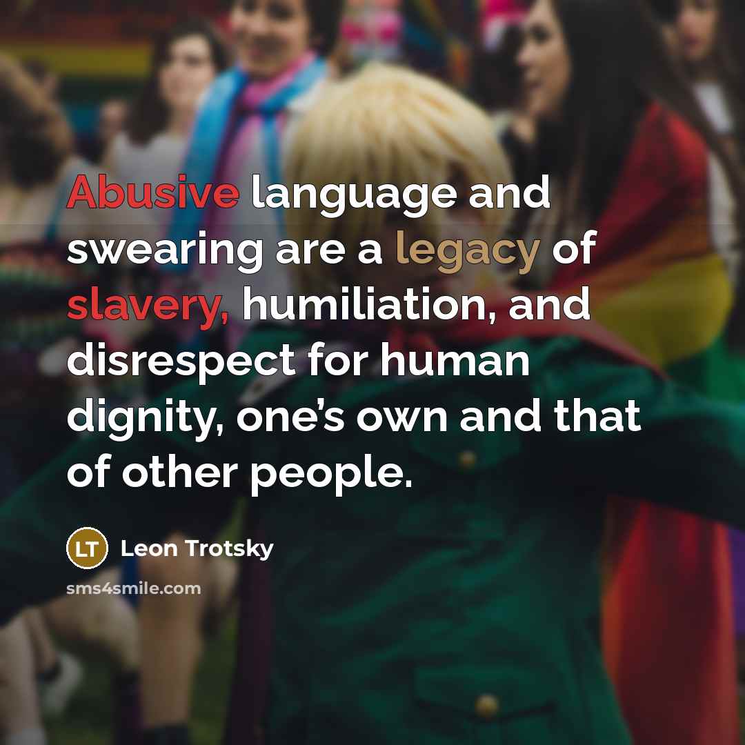 “Abusive language and swearing are a legacy of slavery, humiliation, and disrespect for human dignity, one’s own and that of other people.” quote by Leon Trotsky