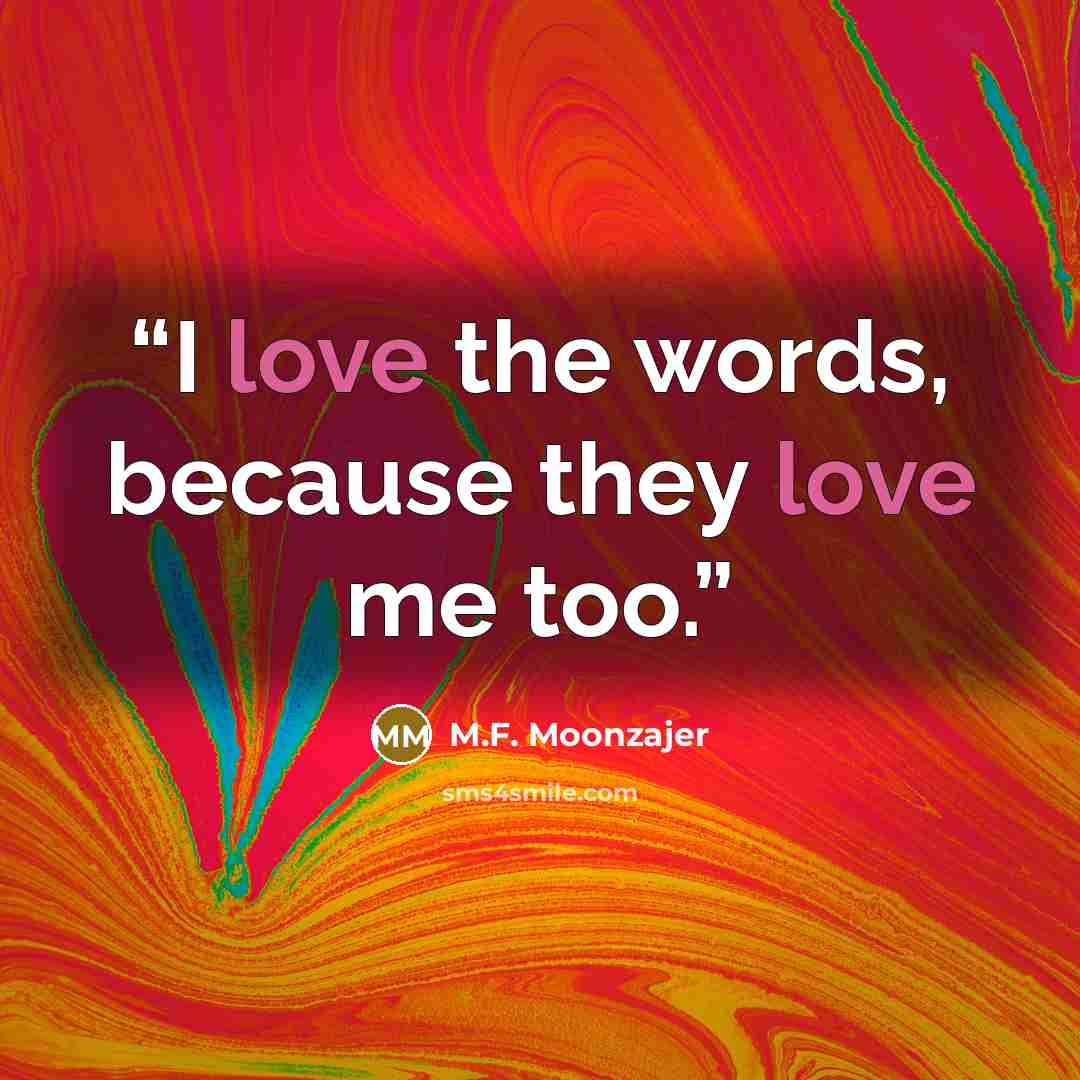 “I love the words, because they love me too.” quote by M.F. Moonzajer