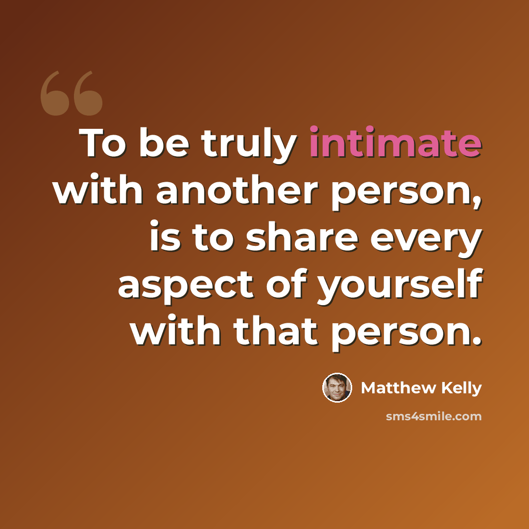 “To be truly intimate with another person, is to share every aspect of yourself with that person.” quote by Matthew Kelly
