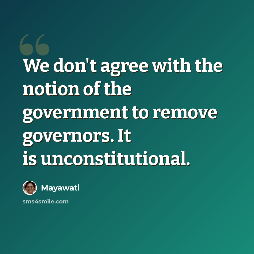 “We don't agree with the notion of the government to remove governors. It is unconstitutional.” quote by Mayawati