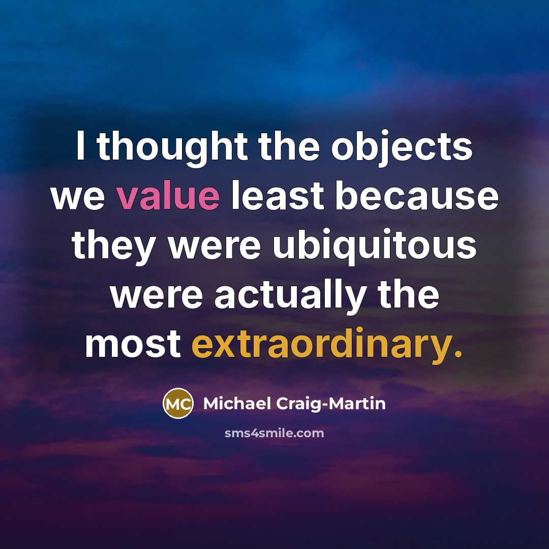 “I thought the objects we value least because they were ubiquitous were actually the most extraordinary.” quote by Michael Craig-Martin