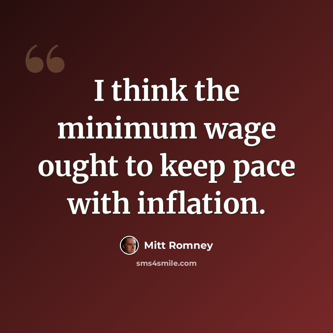 “I think the minimum wage ought to keep pace with inflation.” quote by Mitt Romney