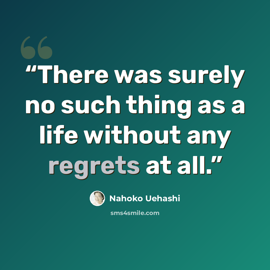 “There was surely no such thing as a life without any regrets at all.” quote by Nahoko Uehashi