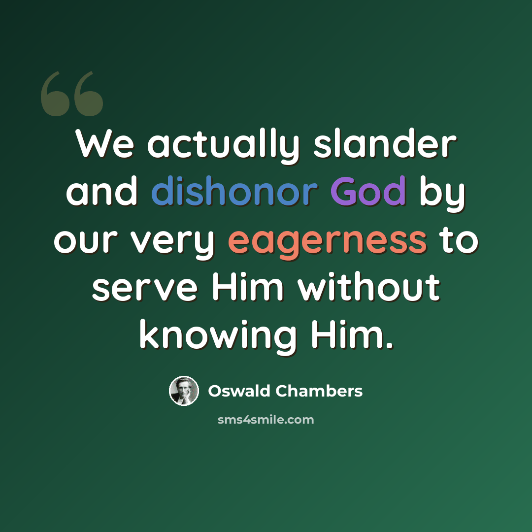 “We actually slander and dishonor God by our very eagerness to serve Him without knowing Him.” quote by Oswald Chambers