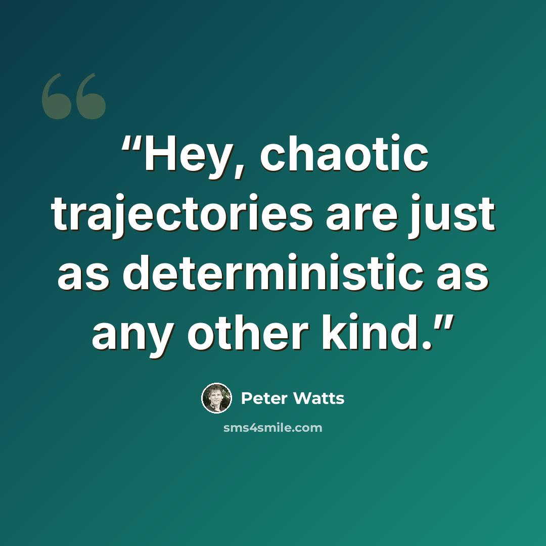 “Hey, chaotic trajectories are just as deterministic as any other kind.” quote by Peter Watts