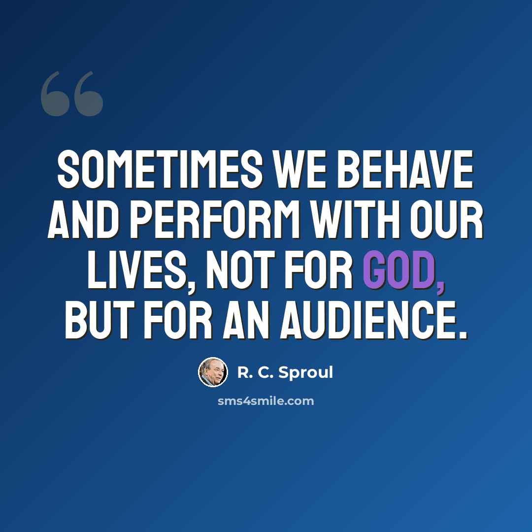 “Sometimes we behave and perform with our lives, not for God, but for an audience.” quote by R. C. Sproul