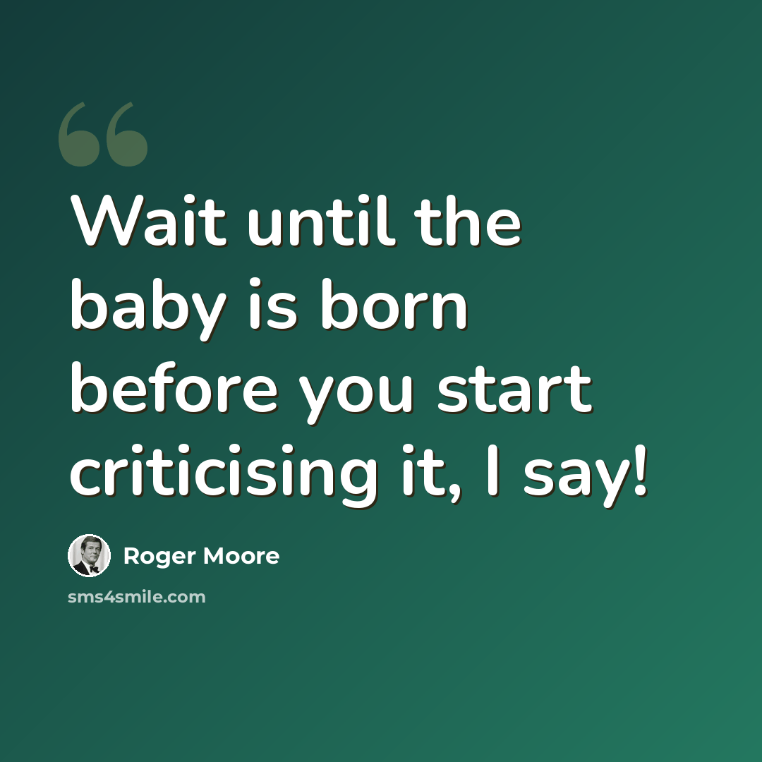 “Wait until the baby is born before you start criticising it, I say!” quote by Roger Moore