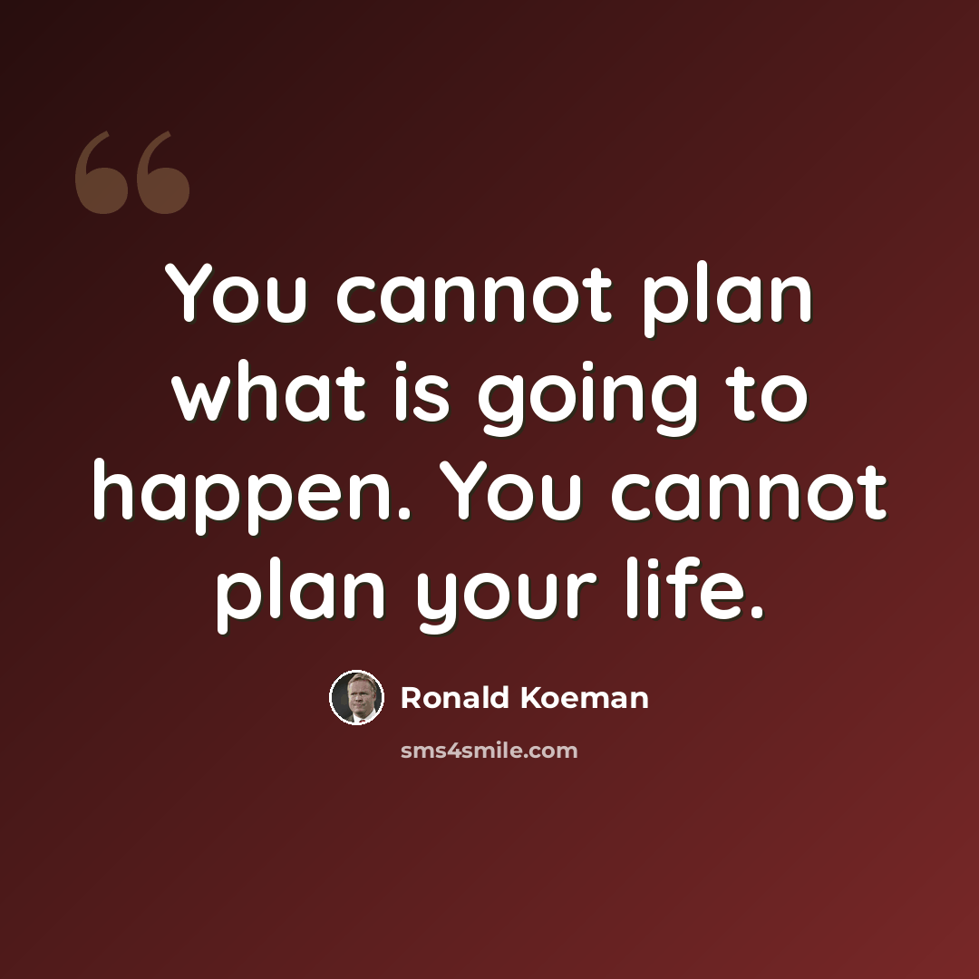 “You cannot plan what is going to happen. You cannot plan your life.” quote by Ronald Koeman