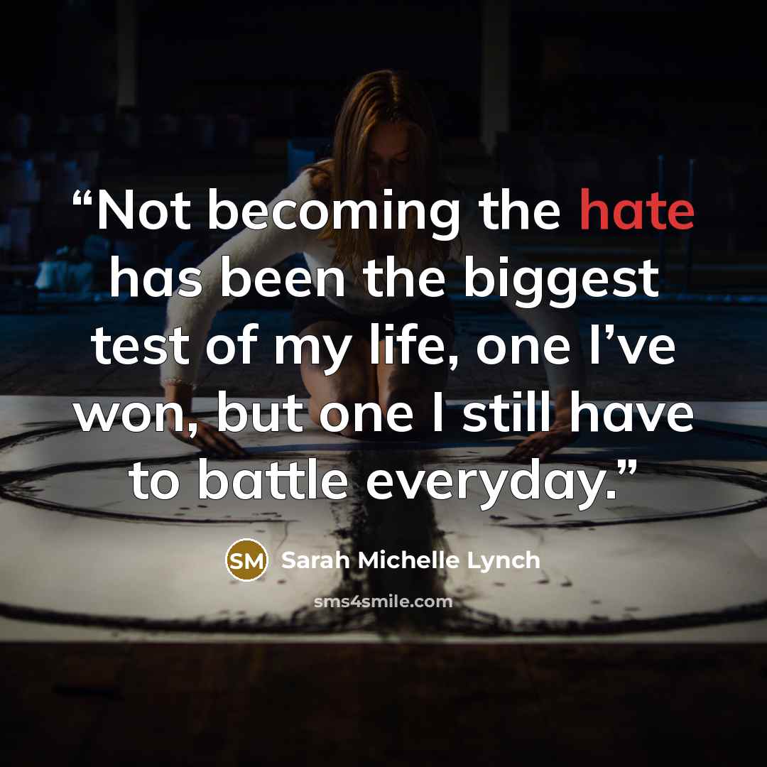 “Not becoming the hate has been the biggest test of my life, one I’ve won, but one I still have to battle everyday.” quote by Sarah Michelle Lynch