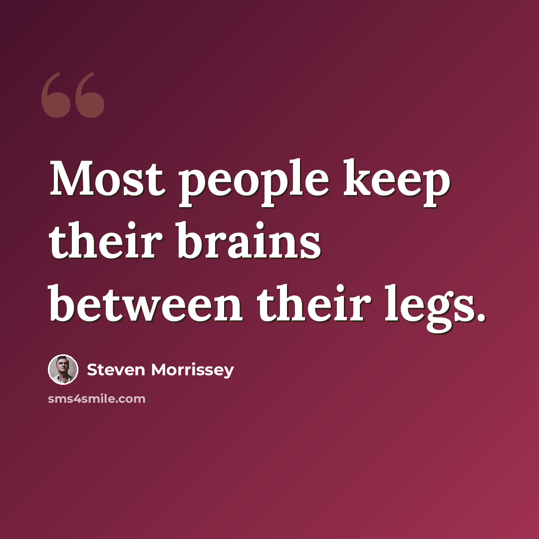 “Most people keep their brains between their legs.” quote by Steven Morrissey