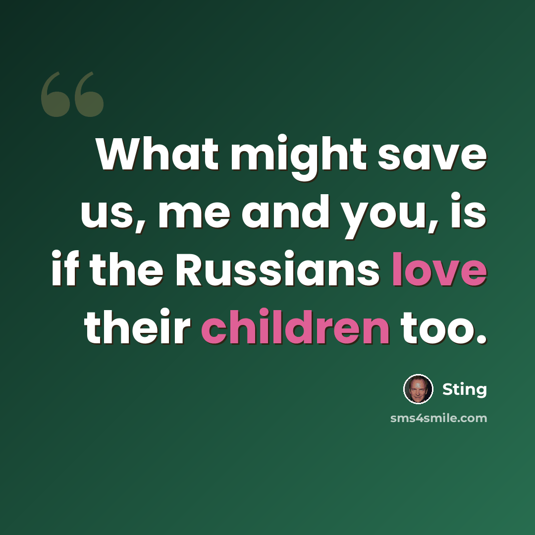 “What might save us, me and you, is if the Russians love their children too.” quote by Sting