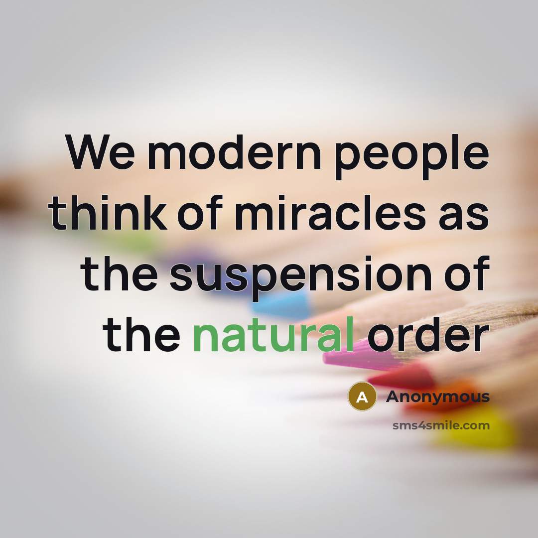 “We modern people think of miracles as the suspension of the natural order” quote by Anonymous