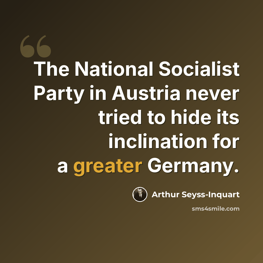 “The National Socialist Party in Austria never tried to hide its inclination for a greater Germany.” quote by Arthur Seyss-Inquart