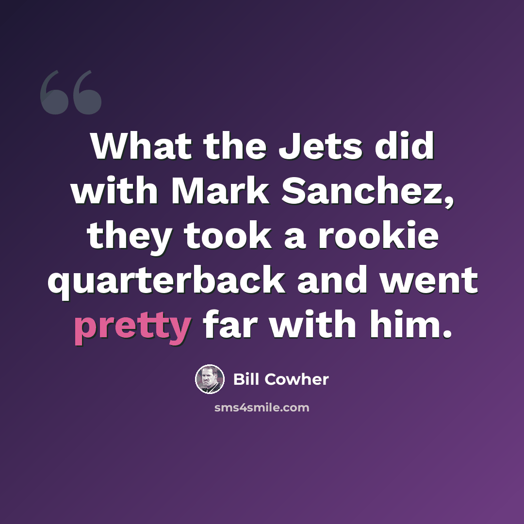 “What the Jets did with Mark Sanchez, they took a rookie quarterback and went pretty far with him.” quote by Bill Cowher