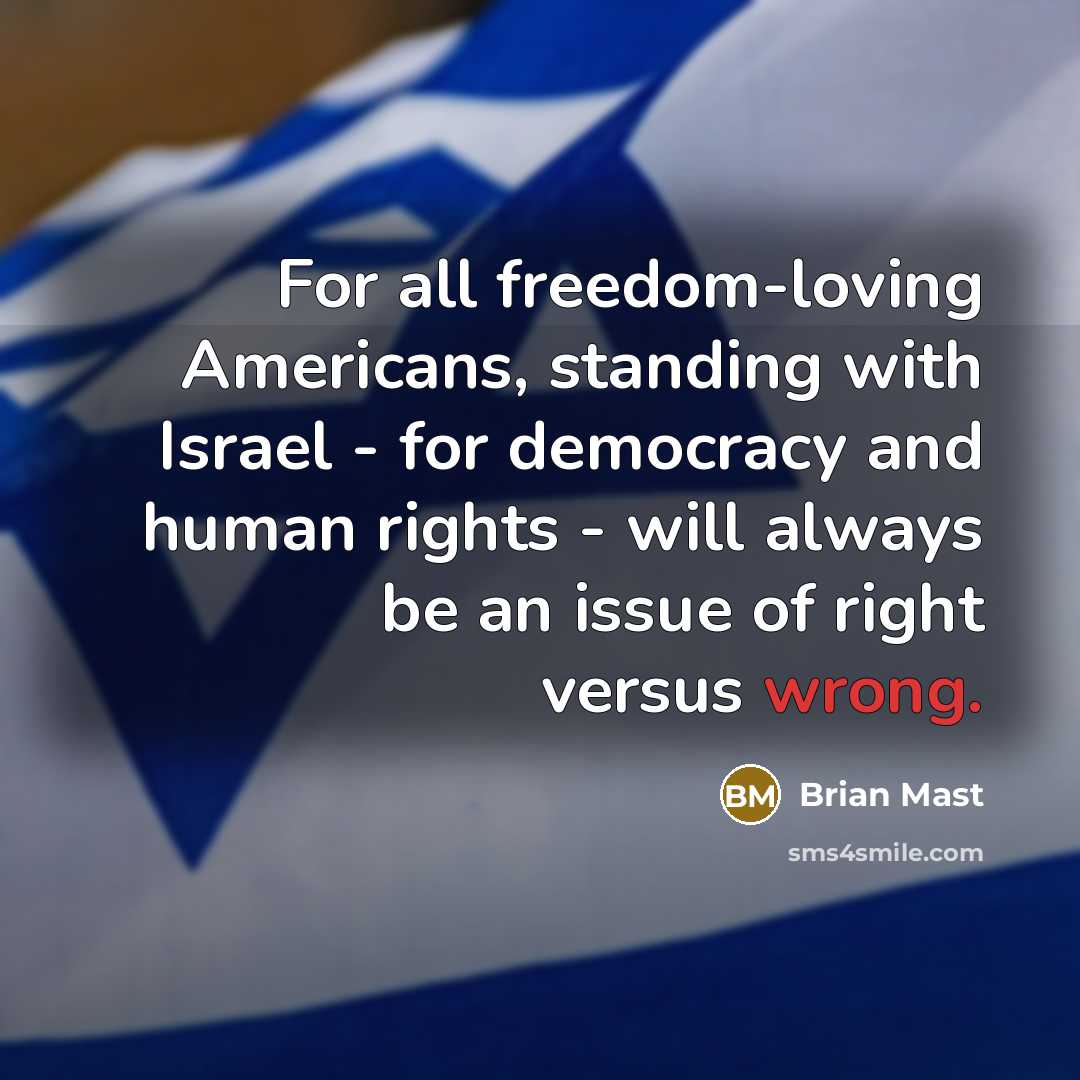 “For all freedom-loving Americans, standing with Israel - for democracy and human rights - will always be an issue of right versus wrong.” quote by Brian Mast