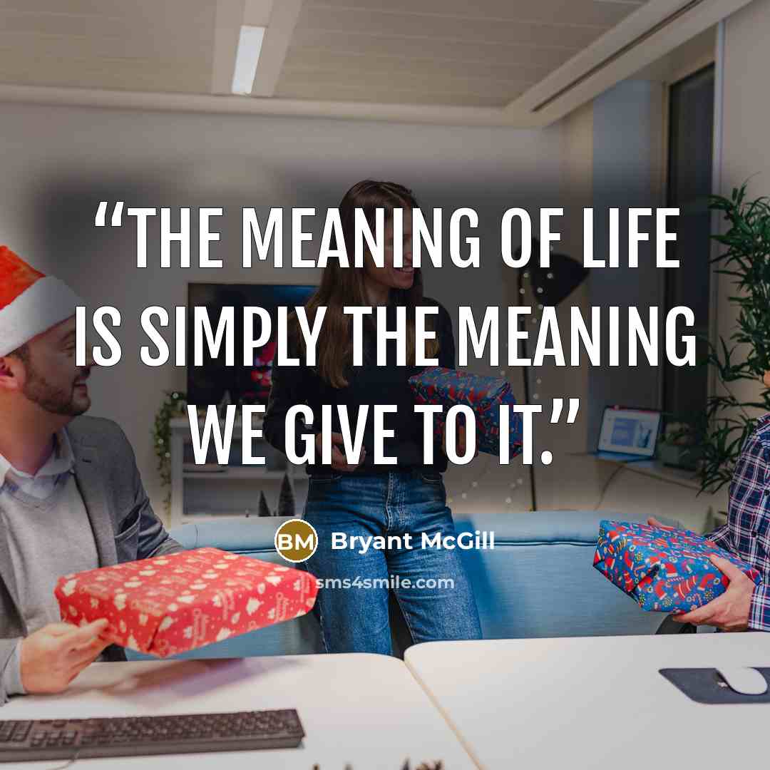 “The meaning of life is simply the meaning we give to it.” quote by Bryant McGill