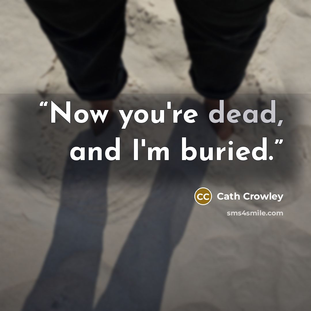 “Now you're dead, and I'm buried.” quote by Cath Crowley