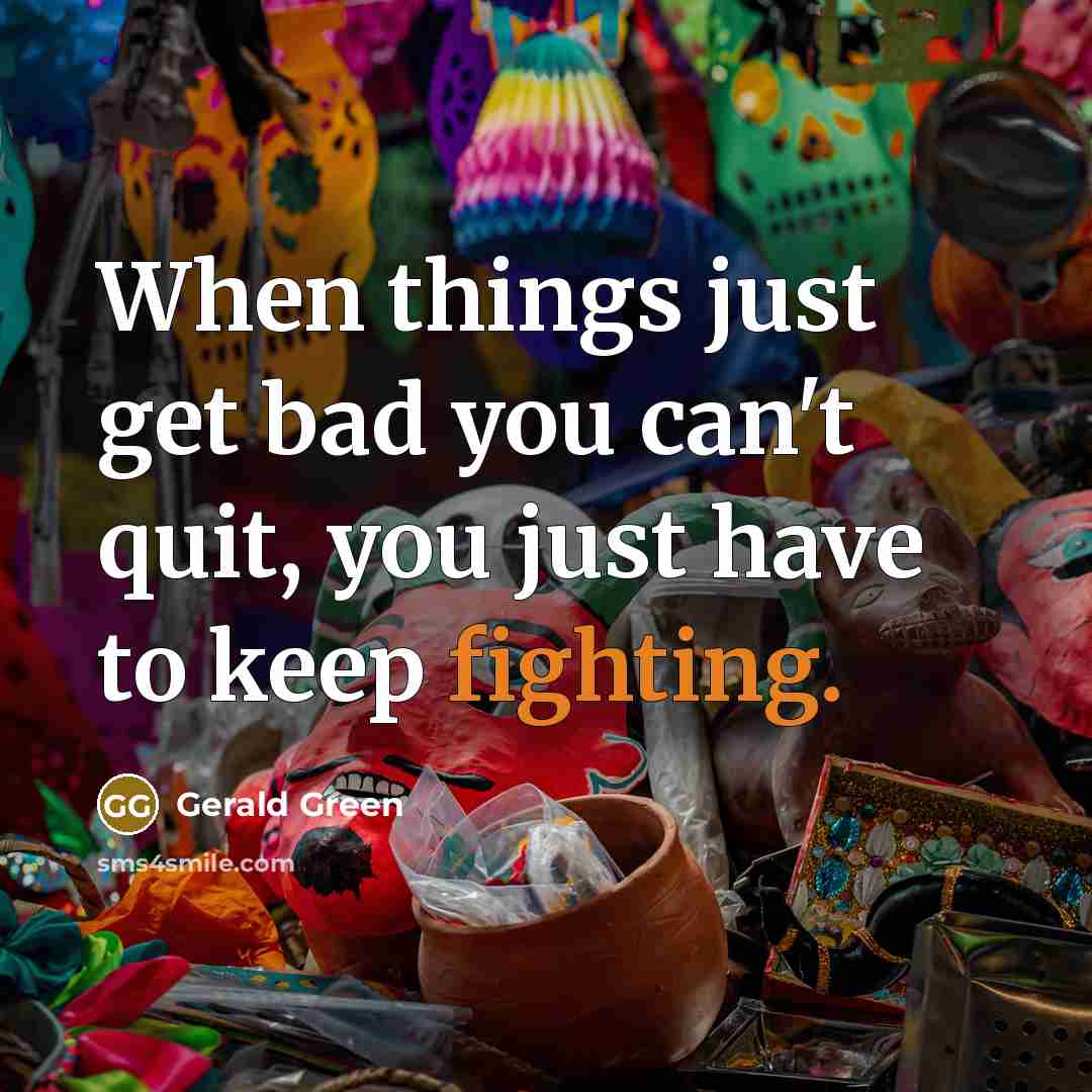 “When things just get bad you can't quit, you just have to keep fighting.” quote by Gerald Green
