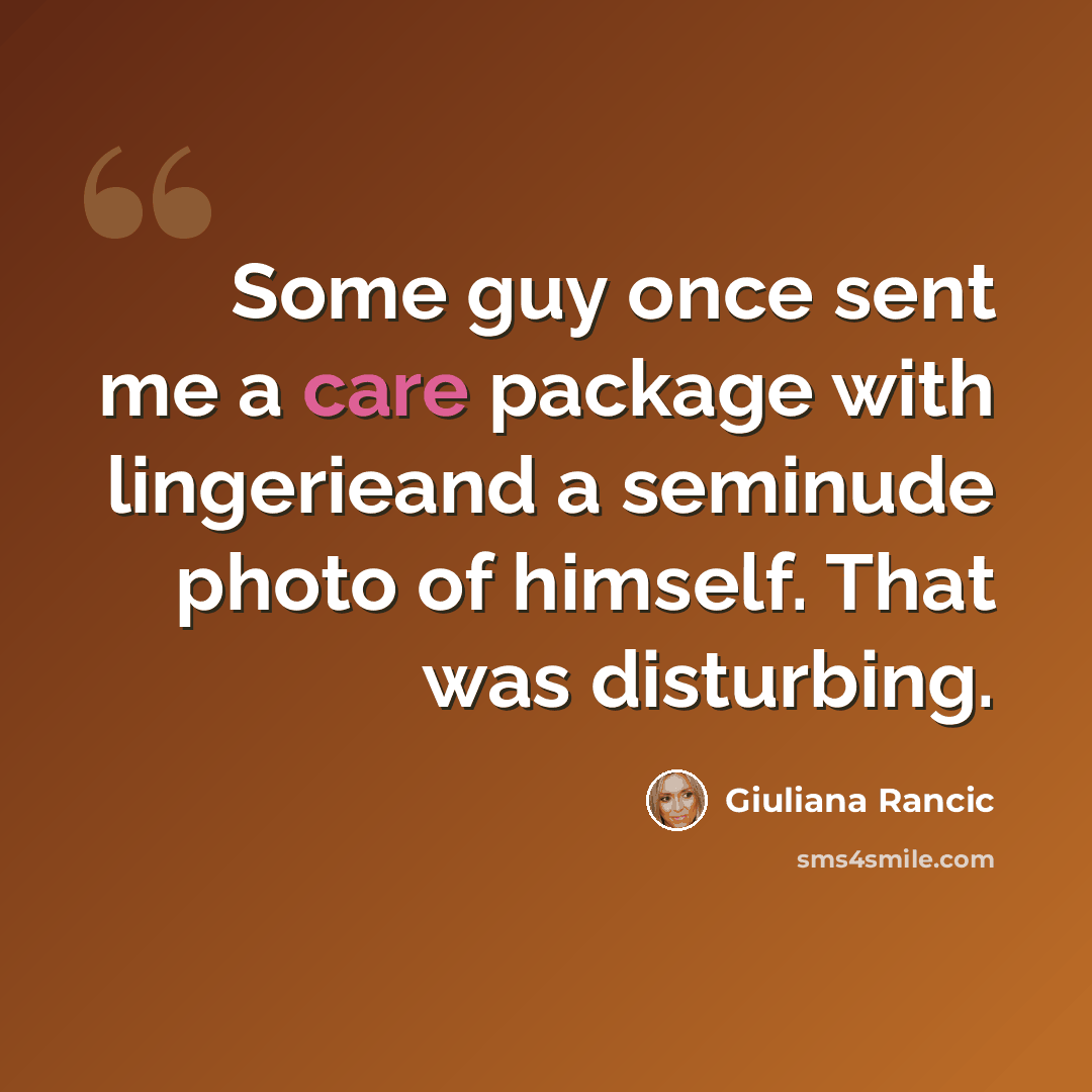 “Some guy once sent me a care package with lingerieand a seminude photo of himself. That was disturbing.” quote by Giuliana Rancic