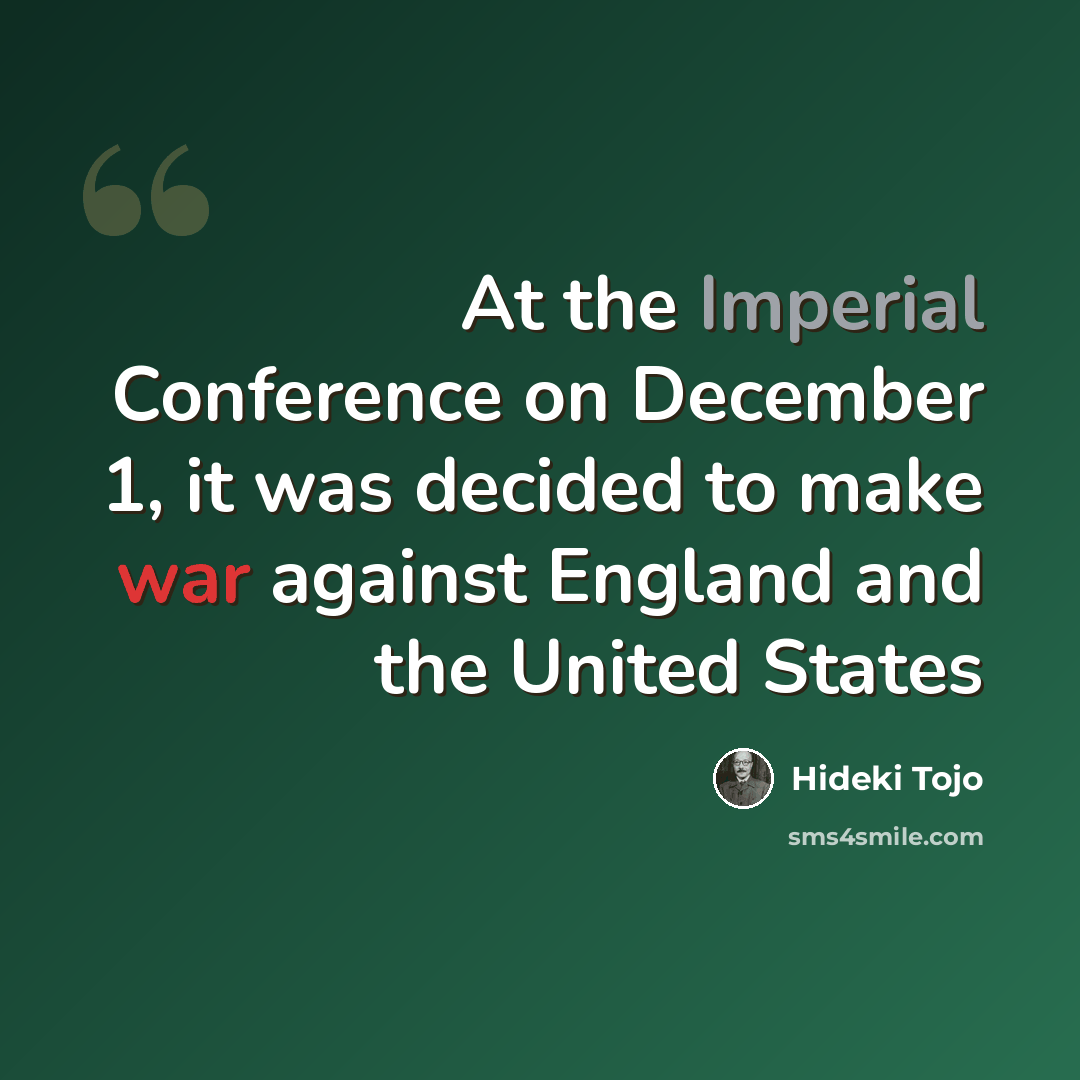 “At the Imperial Conference on December 1, it was decided to make war against England and the United States” quote by Hideki Tojo