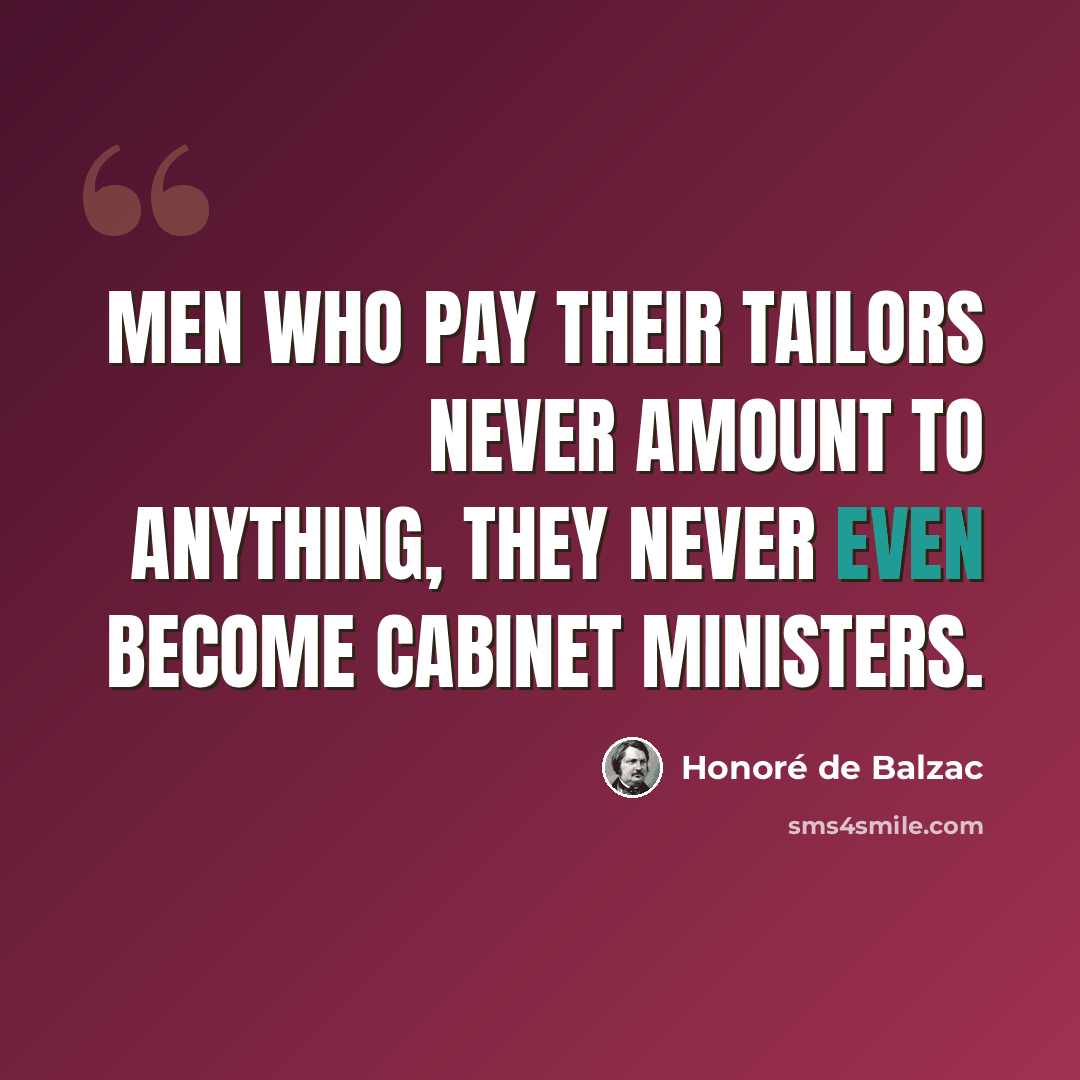 “Men who pay their tailors never amount to anything, they never even become Cabinet ministers.” quote by Honore de Balzac