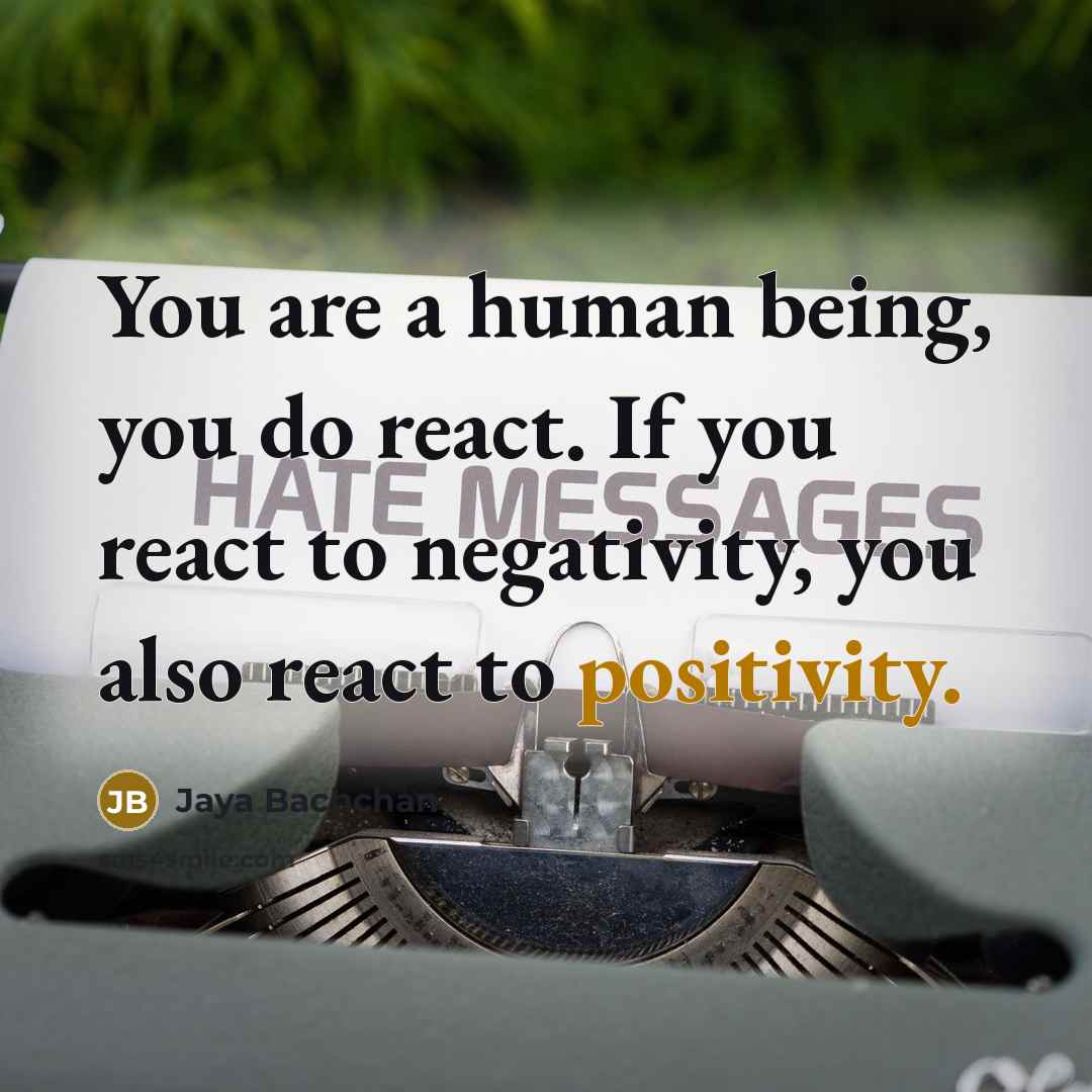 “You are a human being, you do react. If you react to negativity, you also react to positivity.” quote by Jaya Bachchan