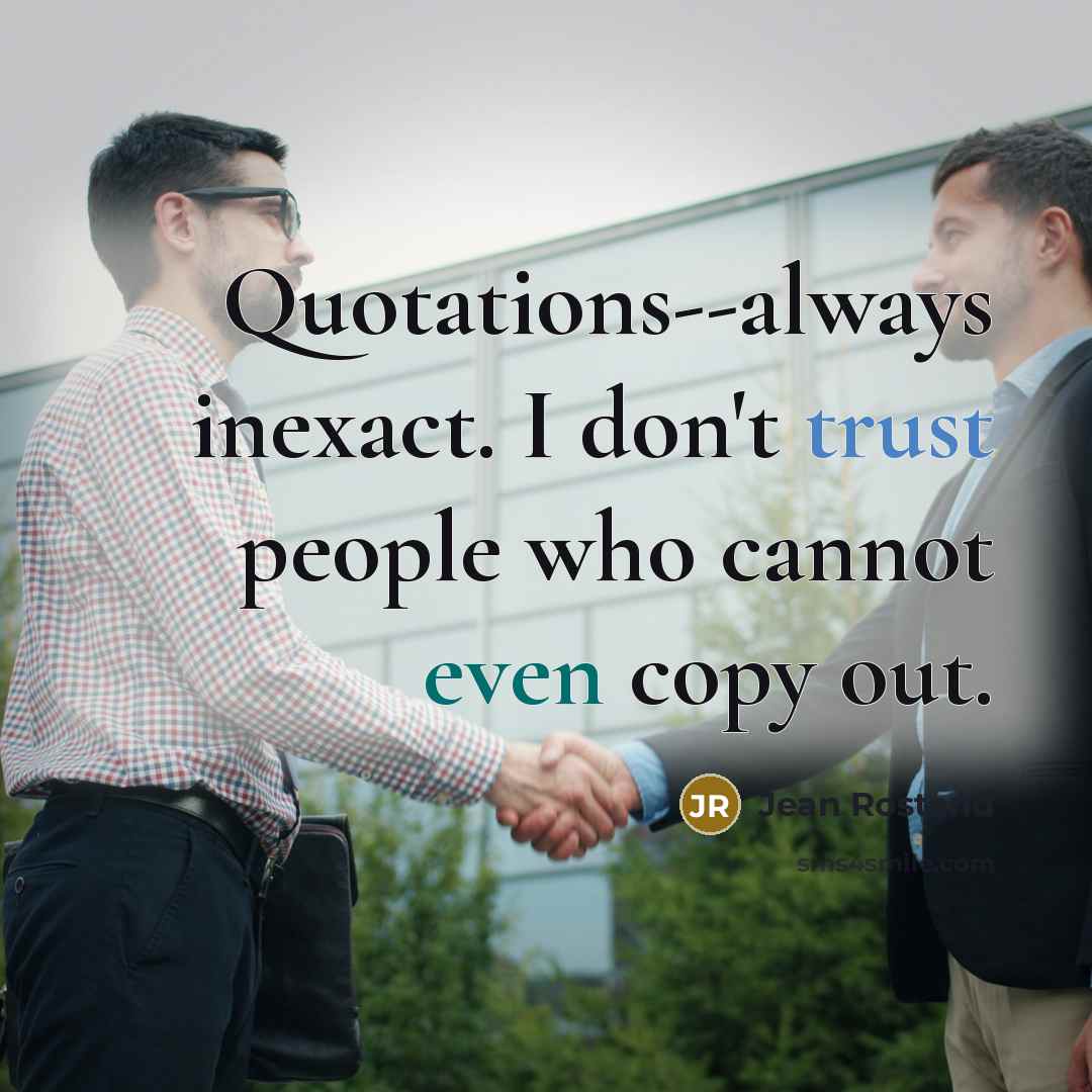 “Quotations--always inexact. I don't trust people who cannot even copy out.” quote by Jean Rostand