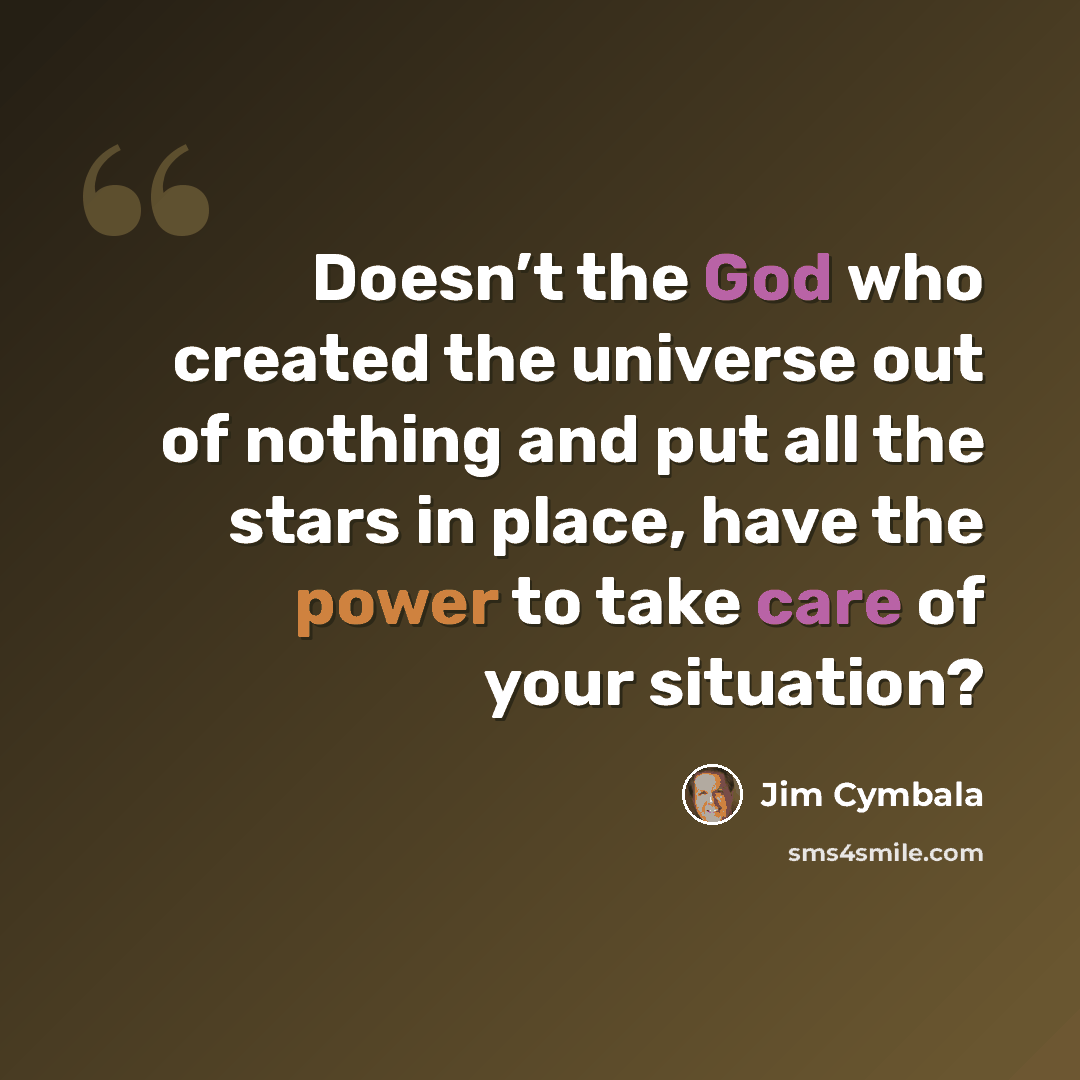 “Doesn’t the God who created the universe out of nothing and put all the stars in place, have the power to take care of your situation?” quote by Jim Cymbala