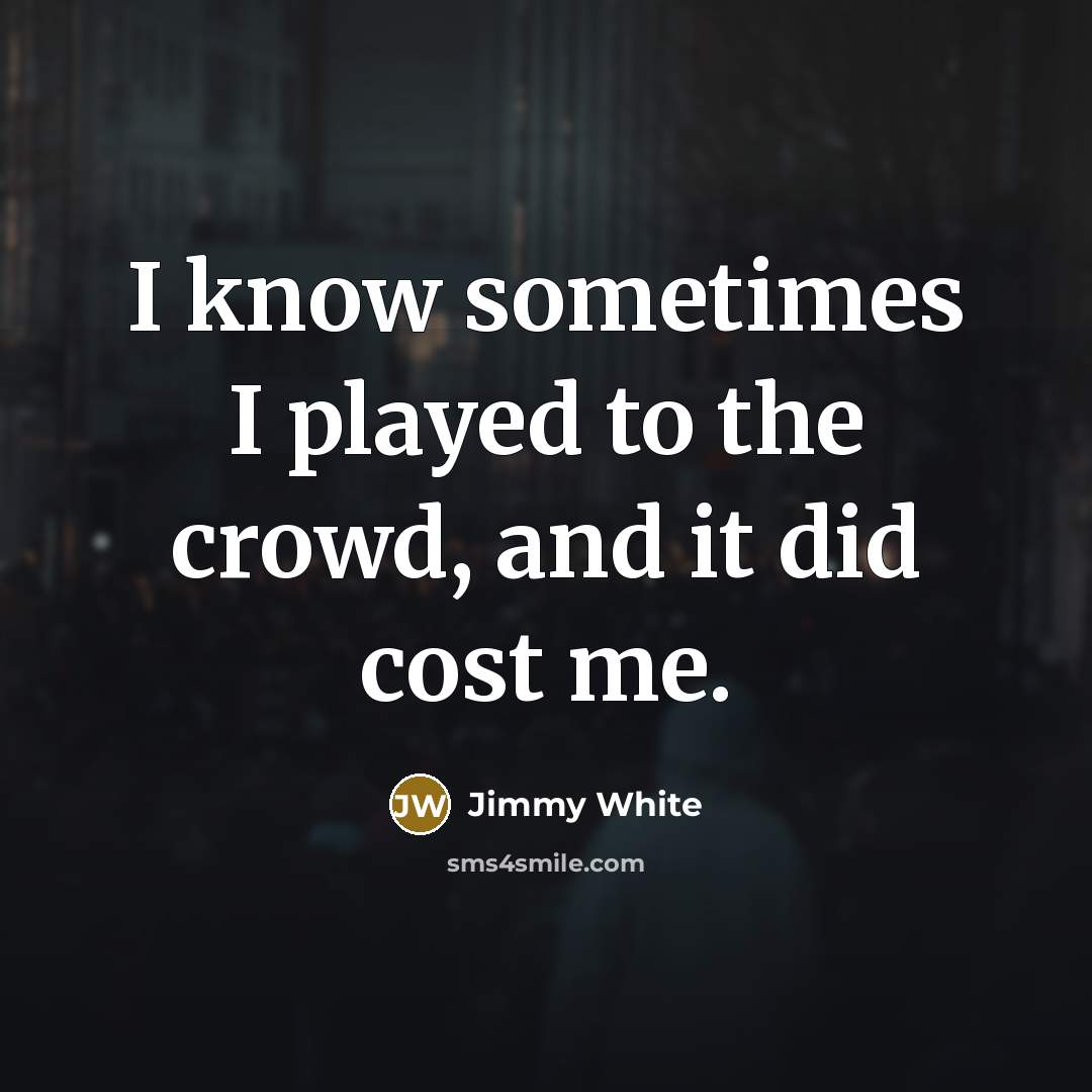 “I know sometimes I played to the crowd, and it did cost me.” quote by Jimmy White