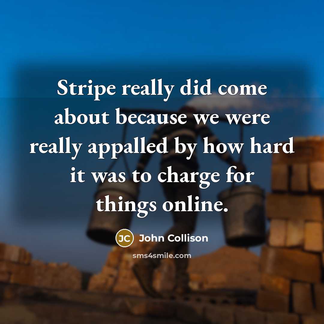 “Stripe really did come about because we were really appalled by how hard it was to charge for things online.” quote by John Collison