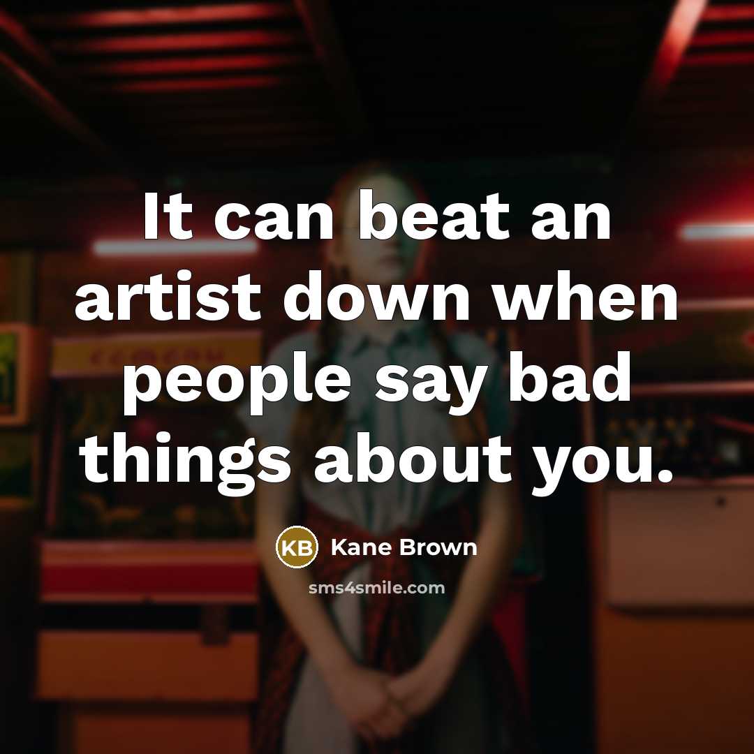 “It can beat an artist down when people say bad things about you.” quote by Kane Brown
