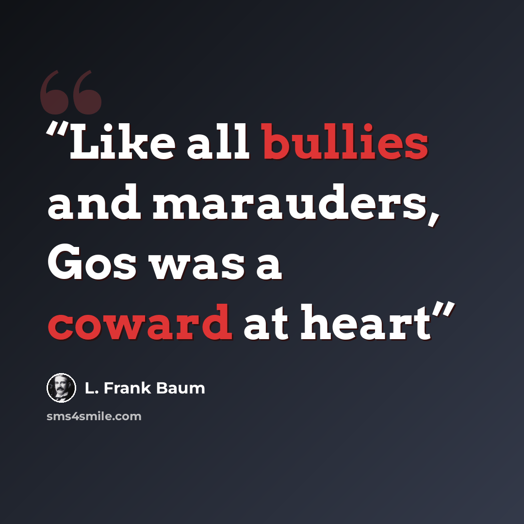 “Like all bullies and marauders, Gos was a coward at heart” quote by L. Frank Baum