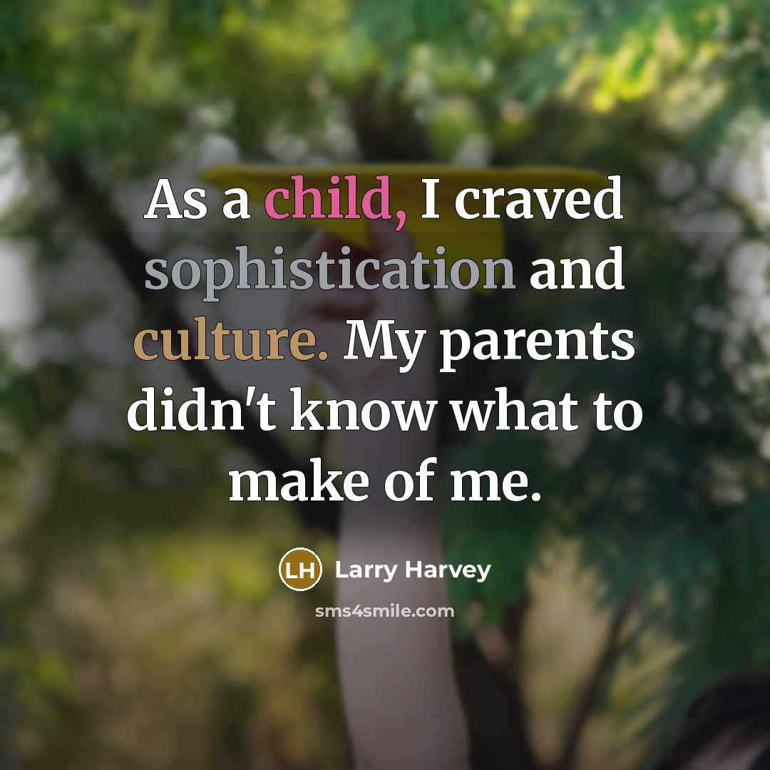 “As a child, I craved sophistication and culture. My parents didn't know what to make of me.” quote by Larry Harvey