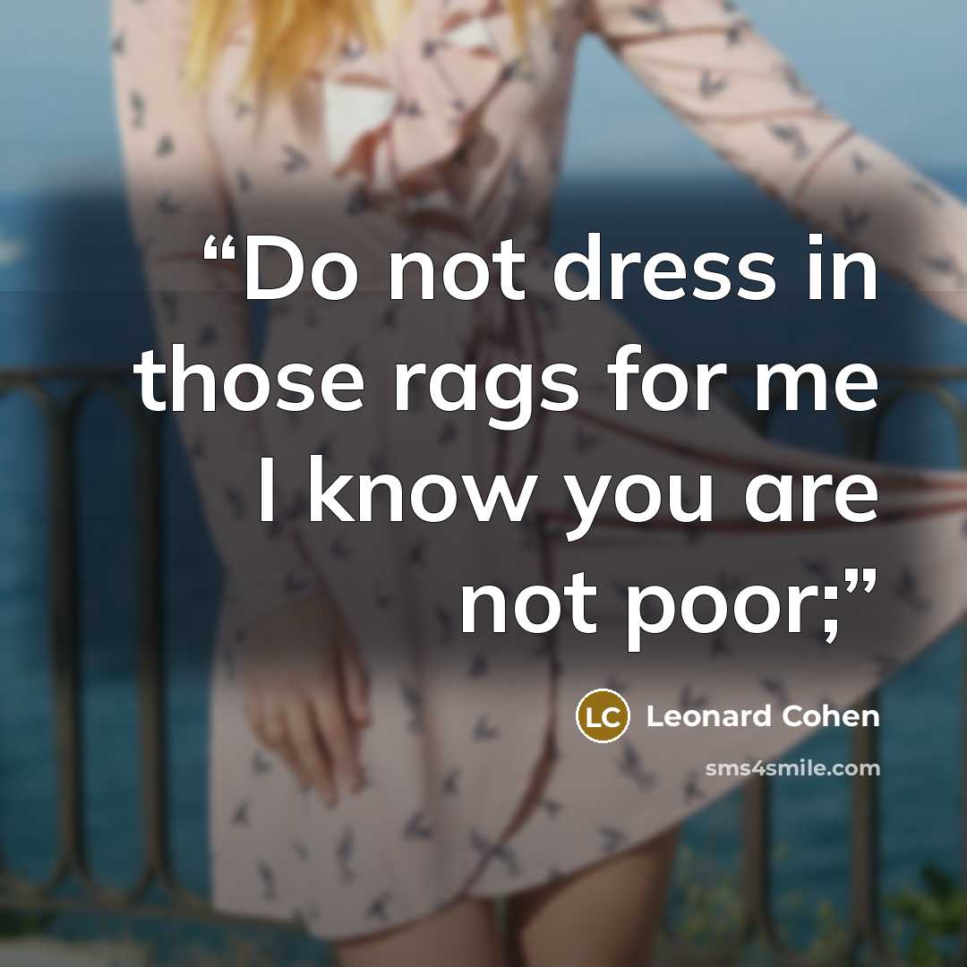 “Do not dress in those rags for me I know you are not poor;” quote by Leonard Cohen